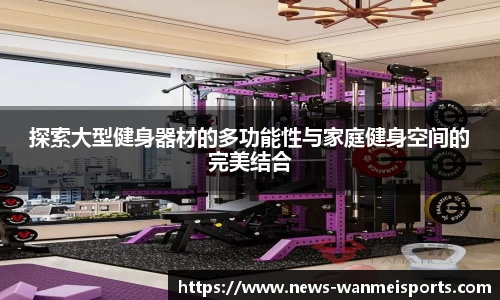 探索大型健身器材的多功能性与家庭健身空间的完美结合